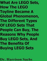 What Are LEGO Sets, How The LEGO Toyline Became A Global Phenomenon, The Different Types Of LEGO Sets That People Can Buy, The Reasons Why People Buy LEGO Sets, And The Benefits Of Buying LEGO Sets