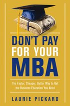 Don't Pay for Your MBA The Faster, Cheaper, Better Way to Get the Business Education You Need