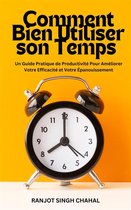 Comment Bien Utiliser son Temps : Un Guide Pratique de Productivité Pour Améliorer Votre Efficacité et Votre Épanouissement