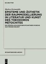 Byzantinisches Archiv37- Episteme und Ästhetik der Raummodellierung in Literatur und Kunst des Theodoros Metochites