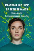 Cracking the Code of Teen Behavior: Strategies for Communication and Connection