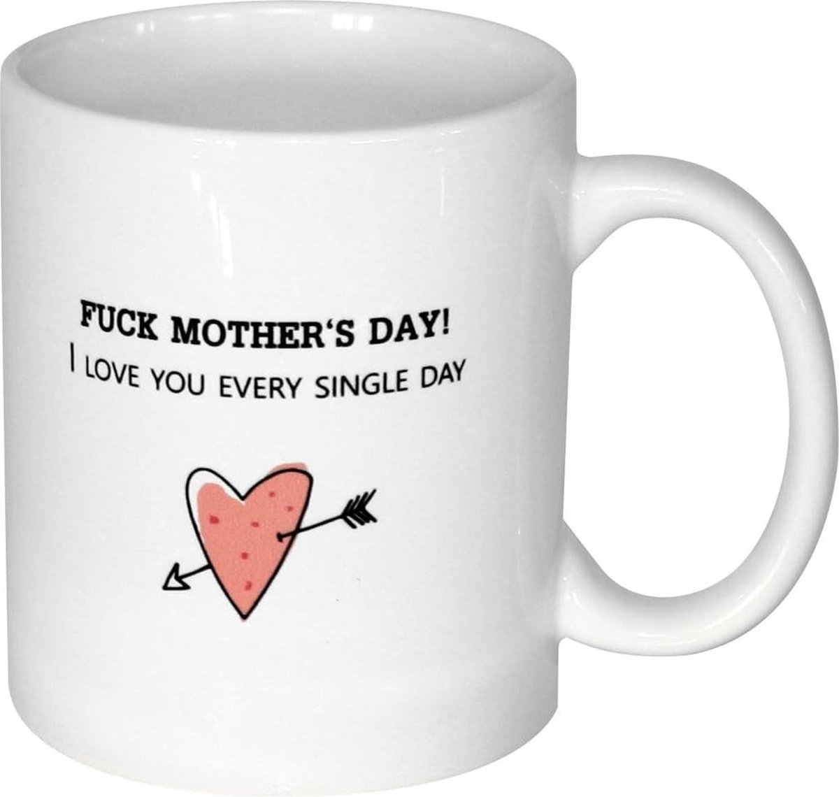 F*ck Mother's Day, I Love You Every Single Day - Moederdag Mok - Cadeau voor Mama - Moeder - Koffiemok - Mokken - 320ml - Keramiek