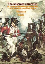 The Ashantee Campaign: An Account of the Third Anglo-Ashanti War by an Eyewitness, West Africa, 1873-4