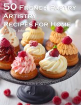 50 French Pastry Artistry Recipes for Home