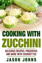 Cooking With Zucchini - Delicious Recipes, Preserves and More With Courgettes
