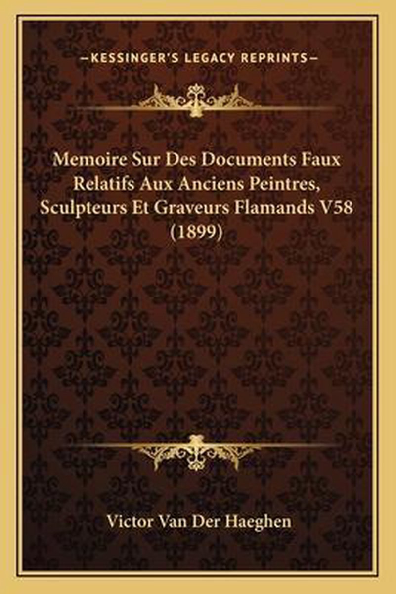 Memoire Sur Des Documents Faux Relatifs Aux Anciens Peintres, Sculpteurs Et Graveurs Flamands V58 (1899) van Victor Van Der Haeghen