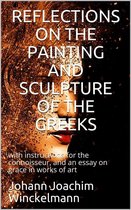 Reflections on the painting and sculpture of the Greeks: / with instructions for the connoisseur, and an essay on / grace in works of art