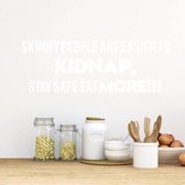 Muursticker Skinny People Are Easier To Kidnap, Stay Safe, Eat More!! - Wit - 80 x 27 cm - woonkamer keuken engelse teksten