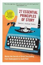 27 Essential Principles of Story Master the Secrets of Great Storytelling, from Shakespeare to South Park