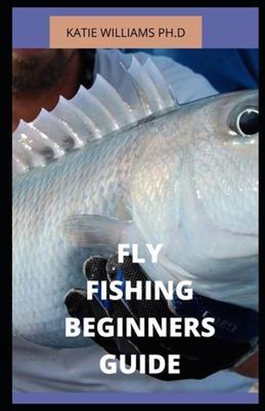 Fly Fishing Beginners Guide, Katie Williams Ph D 9798655705777