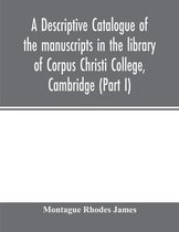 A descriptive catalogue of the manuscripts in the library of Corpus Christi College, Cambridge (Part I)