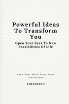 Powerful Ideas To Transform You: Open Your Eyes To New Possibilities Of Life