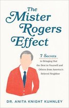 Mister Rogers Effect 7 Secrets to Bringing Out the Best in Yourself and Others from America's Beloved Neighbor