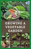 Beginners Guide to Growing a Vegetable Garden