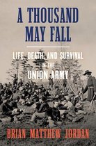 A Thousand May Fall – Life, Death, and Survival in  the Union Army