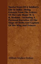 Twelve Years Of A Soldier's Life In India - Being Extracts From The Letters Of The Late Major W. S. R. Hodson - Including A Personal Narrative Of The Siege Of Delhi And Capture Of The King An