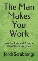 The Man Makes You Work