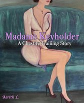 Madame Keyholder: A Chastity Training Story