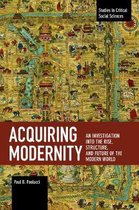 Acquiring Modernity: An Investigation Into the Rise, Structure, and Future of the Modern World