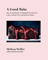A Good Bake The Art and Science of Making Perfect Pastries, Cakes, Cookies, Pies, and Breads at Home A Cookbook