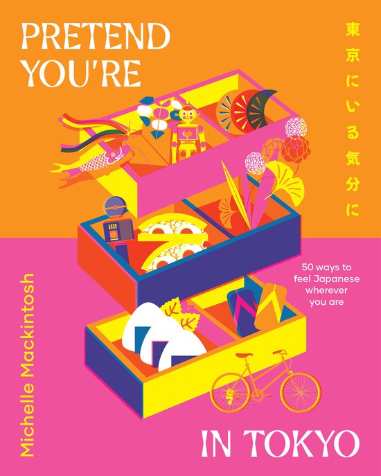 Pretend You'Re in Tokyo: 50 Ways to Feel Japanese Wherever You are