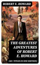 The Greatest Adventures of Robert E. Howard (80+ Titles in One Edition)
