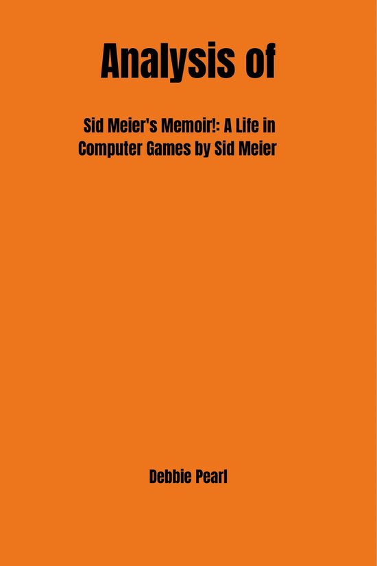 Analysis Of Sid Meiers Memoir A Life In Computer Games By Sid Meier Ebook Debbie Bol 3993