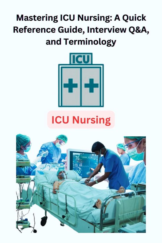 Mastering ICU Nursing: A Quick Reference Guide, Interview Q&A, and ...