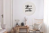 WallCircle - Wandcirkel ⌀ 90 - Quotes - Coffee is always a good idea - Spreuken - Koffie - Ronde schilderijen woonkamer - Wandbord rond - Muurdecoratie cirkel - Kamer decoratie binnen - Wanddecoratie muurcirkel - Woonaccessoires