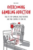 Overcoming Gambling Addiction How to Stop Gambling, Build Recovery, And Take Control of Your Life