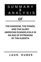 SUMMARY AND ANALYSIS OF THE KINGDOM, THE POWER, AND THE GLORY AMERICAN EVANGELICALS IN AN AGE OF EXTREMISM BY TIM ALBERTA