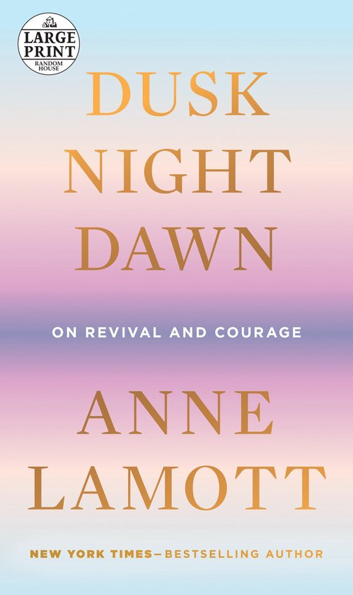 Couverture du livre : DUSK NIGHT DAWN, ON REVIVAL AND COURAGE par ANNE LAMOTT. Texte doré sur fond pastel dégradé.