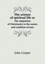 The science of spiritual life or The adaptation of Christianity to the nature and condition of man
