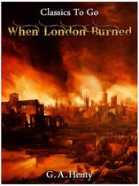 Classics To Go - When London Burned - a Story of Restoration Times and the Great Fire