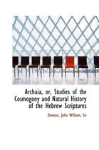 Archaia, Or, Studies of the Cosmogony and Natural History of the Hebrew Scriptures