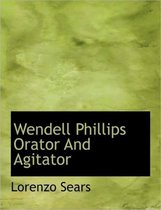 Wendell Phillips Orator and Agitator