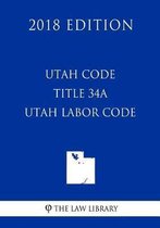 Utah Code - Title 34a - Utah Labor Code (2018 Edition)
