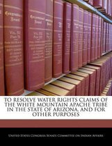To Resolve Water Rights Claims of the White Mountain Apache Tribe in the State of Arizona, and for Other Purposes