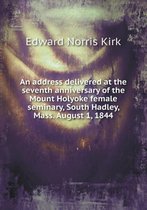 An address delivered at the seventh anniversary of the Mount Holyoke female seminary, South Hadley, Mass. August 1, 1844