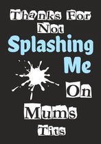 Thanks For Not Splashing Me On Mums Tits