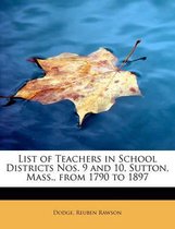 List of Teachers in School Districts Nos. 9 and 10, Sutton, Mass., from 1790 to 1897