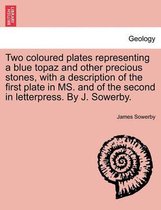 Two Coloured Plates Representing a Blue Topaz and Other Precious Stones, with a Description of the First Plate in Ms. and of the Second in Letterpress. by J. Sowerby.