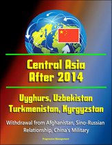 Central Asia After 2014: Uyghurs, Uzbekistan, Turkmenistan, Kyrgyzstan, Withdrawal from Afghanistan, Sino-Russian Relationship, China's Military