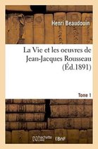 Histoire-La Vie Et Les Oeuvres de Jean-Jacques Rousseau. Tome 1