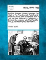 The Trial Between William Fawkener, Esq; (Clerk of the Privy-Council) Plaintiff, and the Honourable John Townshend, (Son of Lord Viscount Townshend) Defendant; For Criminal Conversation with 