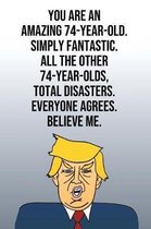 You Are An Amazing 74-Year-Old Simply Fantastic All the Other 74-Year-Olds Total Disasters Everyone Agrees Believe Me