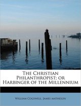 The Christian Philanthropist; Or Harbinger of the Millennium