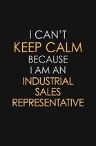 I Can't Keep Calm Because I Am An Industrial Sales Representative