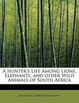 A Hunter's Life Among Lions, Elephants, and Other Wild Animals of South Africa