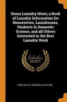 Home Laundry Hints; A Book of Laundry Information for Housewives, Laundresses, Students in Domestic Science, and All Others Interested in the Best Laundry Work